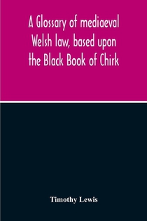 A Glossary Of Mediaeval Welsh Law, Based Upon The Black Book Of Chirk
