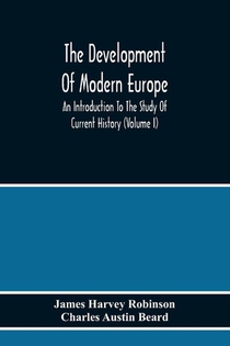 The Development Of Modern Europe; An Introduction To The Study Of Current History (Volume I)