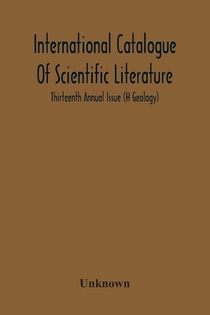 International Catalogue Of Scientific Literature; Thirteenth Annual Issue (H Geology)
