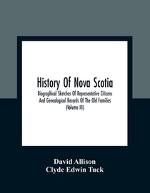 History Of Nova Scotia; Biographical Sketches Of Representative Citizens And Genealogical Records Of The Old Families (Volume Iii)