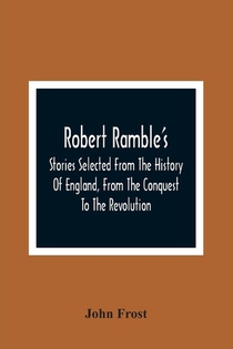 Robert Ramble'S; Stories Selected From The History Of England, From The Conquest To The Revolution