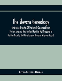 The Stevens Genealogy; Embracing Branches Of The Family Descended From Puritan Ancestry, New England Families Not Traceable To Puritan Ancestry And Miscellaneous Branches Wherever Found