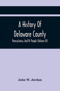 A History Of Delaware County, Pennsylvania, And Its People (Volume III)