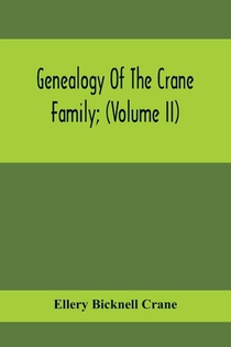 Genealogy Of The Crane Family; (Volume II); Descendants Of Benjamin Crane, Of Wethersfield, Conn.,; And John Crane, Of Coventry, Conn.; Also Of Jasper Crane, Of New Hayen, Conn., And Newark, N. J.; And Stephen Crane, Of Elizabethtown, N. J.; With Families
