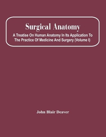 Surgical Anatomy; A Treatise On Human Anatomy In Its Application To The Practice Of Medicine And Surgery (Volume I)