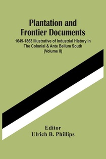 Plantation And Frontier Documents; 1649-1863 Illustrative Of Industrial History In The Colonial & Ante Bellum South (Volume Ii)