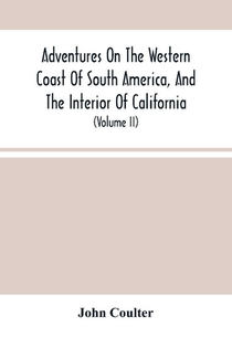 Adventures On The Western Coast Of South America, And The Interior Of California