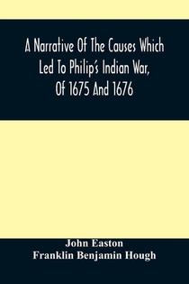 A Narrative Of The Causes Which Led To Philip'S Indian War, Of 1675 And 1676