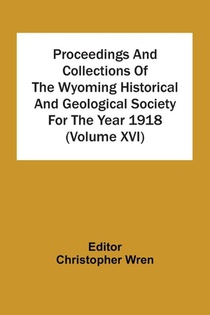 Proceedings And Collections Of The Wyoming Historical And Geological Society For The Year 1918 (Volume Xvi)
