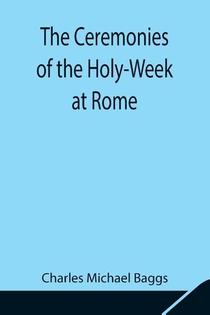 The Ceremonies of the Holy-Week at Rome