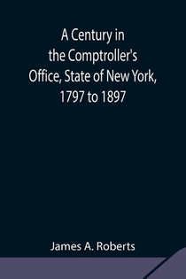 A Century in the Comptroller's Office, State of New York, 1797 to 1897