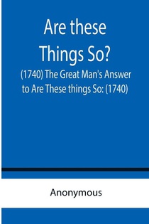 Are these Things So? (1740) The Great Man's Answer to Are These things So