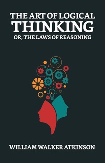 The Art of Logical Thinking; Or, The Laws of Reasoning