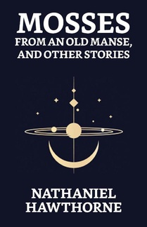 Mosses From An Old Manse, And Other Stories