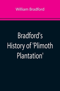Bradford's History of 'Plimoth Plantation'; From the Original Manuscript. With a Report of the Proceedings Incident to the Return of the Manuscript to Massachusetts