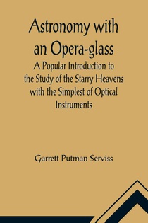 Astronomy with an Opera-glass; A Popular Introduction to the Study of the Starry Heavens with the Simplest of Optical Instruments