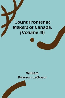 Count Frontenac; Makers of Canada, (Volume III)