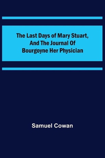 The Last Days of Mary Stuart, and the journal of Bourgoyne her physician