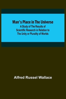 Man's Place in the Universe; A Study of the Results of Scientific Research in Relation to the Unity or Plurality of Worlds