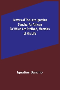 Letters of the Late Ignatius Sancho, an African To which are Prefixed, Memoirs of his Life