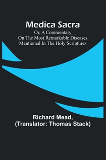 Medica Sacra; Or, A Commentary on the Most Remarkable Diseases Mentioned in the Holy Scriptures