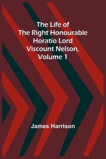 The Life of the Right Honourable Horatio Lord Viscount Nelson, Volume 1