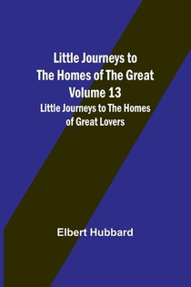 Little Journeys to the Homes of the Great - Volume 13
