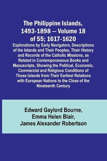 The Philippine Islands, 1493-1898 - Volume 18 of 55 ; 1617-1620 ; Explorations by Early Navigators, Descriptions of the Islands and Their Peoples, Their History and Records of the Catholic Missions, as Related in Contemporaneous Books and Manuscripts, Sho