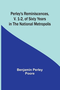 Perley's Reminiscences, v. 1-2, of Sixty Years in the National Metropolis