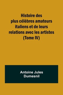 Histoire des plus célèbres amateurs italiens et de leurs relations avec les artistes (Tome IV)