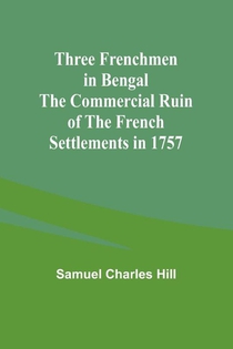 Three Frenchmen in Bengal The Commercial Ruin of the French Settlements in 1757