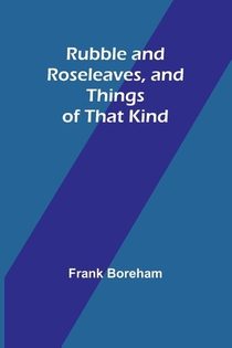 Rubble and Roseleaves, and Things of That Kind