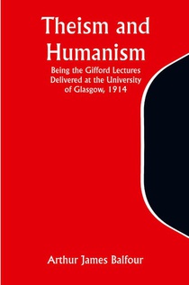 Theism and Humanism Being the Gifford Lectures Delivered at the University of Glasgow, 1914