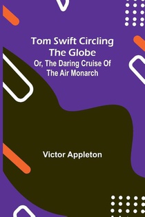 Tom Swift circling the globe; or, The daring cruise of the Air Monarch