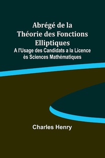 Abrégé de la Théorie des Fonctions Elliptiques; A l'Usage des Candidats a la Licence ès Sciences Mathématiques