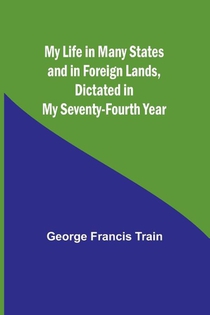 My Life in Many States and in Foreign Lands, Dictated in My Seventy-Fourth Year