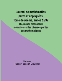 Journal de mathématics pures et appliquées, Tome deuxième, année 1837; Ou, recueil mensuel de mémoires sur les diverses parties des mathématiques