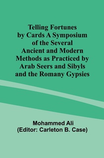 Telling Fortunes by Cards A Symposium of the Several Ancient and Modern Methods as Practiced by Arab Seers and Sibyls and the Romany Gypsies