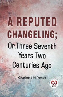 A Reputed Changeling; Or, Three Seventh Years Two Centuries Ago