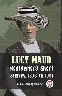 Lucy Maud Montgomery Short Stories, 1896 To 1901