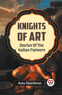 KNIGHTS OF ART STORIES OF THE ITALIAN PAINTERS