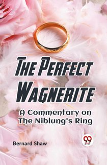 The Perfect Wagnerite a Commentary on the Niblung's Ring