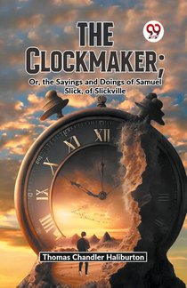The Clockmaker; Or, The Sayings And Doings Of Samuel Slick, Of Slickville