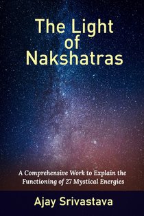 The Light of Nakshatras: A Comprehensive Work to Explain The Functioning of 27 Mystical Energies