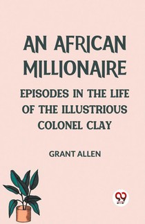 An African Millionaire Episodes in the Life of the Illustrious Colonel Clay