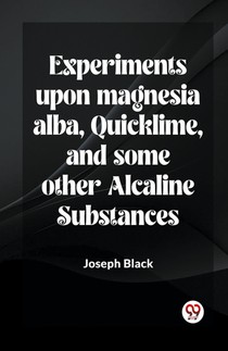 Experiments upon magnesia alba, Quicklime, and some other Alcaline Substances