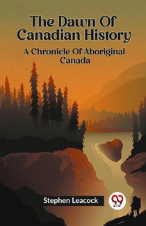 The Dawn Of Canadian History A Chronicle Of Aboriginal Canada
