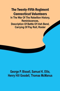 The Twenty-fifth Regiment Connecticut Volunteers in the War of the Rebellion History, Reminiscences, Description of Battle of Irish Bend, Carrying of Pay Roll, Roster