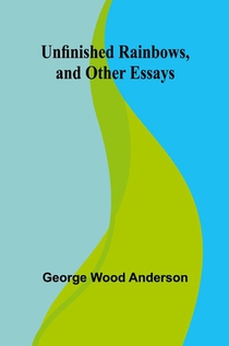 Unfinished Rainbows, and Other Essays