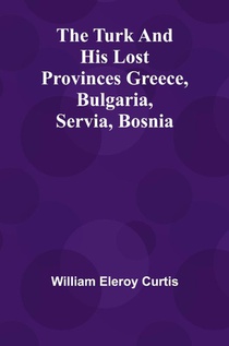 The Turk and his lost provinces Greece, Bulgaria, Servia, Bosnia